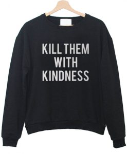 kill them with kindness sweatshirt