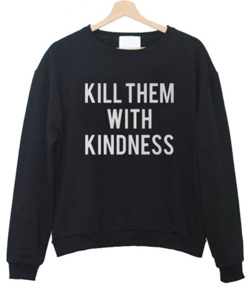 kill them with kindness sweatshirt