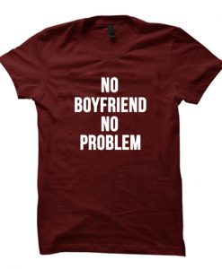 no boyfriend no problems tshirt