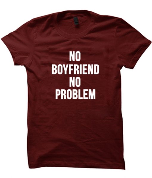 no boyfriend no problems tshirt