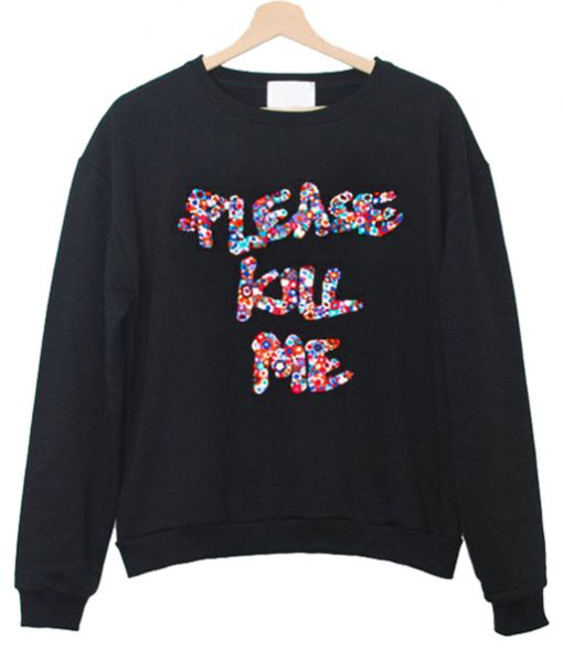 please kill me sweatshirt