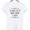 so wake me up when school is over tshirt