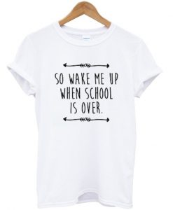 so wake me up when school is over tshirt