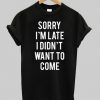 sorry i'm late i didn't want to come shirt