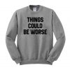 things could be worse sweatshirt