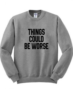 things could be worse sweatshirt