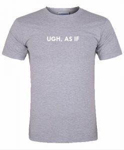 ugh, as if tshirt