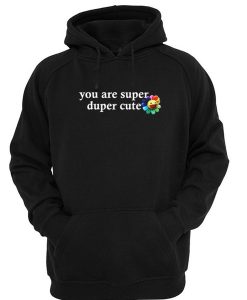 you are super duper cute hoodie