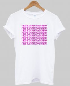 1-800-BLOCKTHATFUCKBOY tshirt