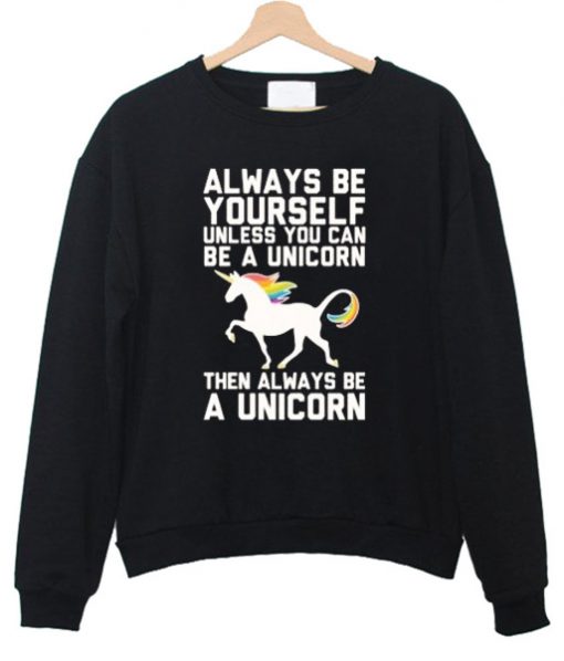 Always be yourself unless you can be a unicorn sweatshirt