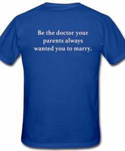 Be the doctor your parents always wanted you to marry T Shirt Back