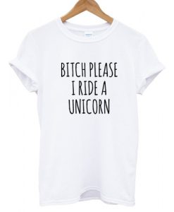 Bitch Please I Ride A Unicorn T shirt