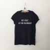 But first let me overreact tshirt