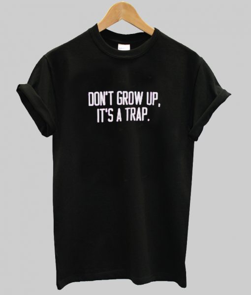 Don't Grow Up It's A Trap T shirt