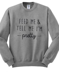 Feed Me & Tell Me I'm Pretty Sweatshirt