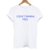 I Don't Wanna Feel T shirt