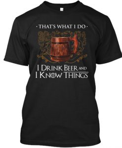 I Drink Beer And I Know Things T Shirt