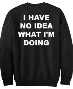 I Have No Idea What I’m Doing Sweatshirt Back