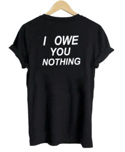 I Owe You Nothing T shirt Back