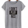 I don't play nice tshirt