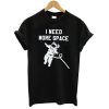 I need More Space T shirt