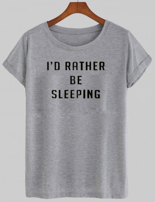 I'd Rather Be Sleeping T shirt