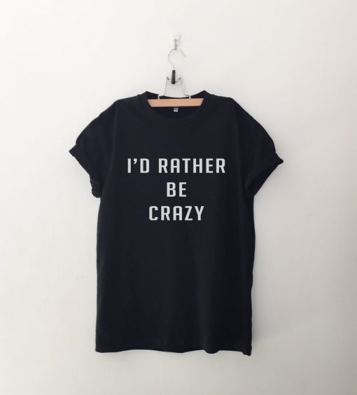 I'd rather be crazy tshirt