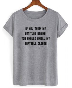 If You Think My Attitude Stinks T shirt