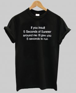 If you insult 5 seconds of summer Around me i'll give you T shirt