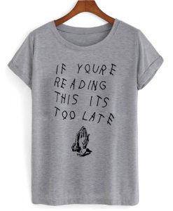 If you're reading this it's too late T shirt