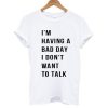 I'm Having A Bad Day T shirt