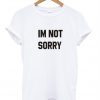 Im Not Sorry T shirt