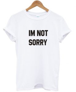 Im Not Sorry T shirt