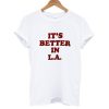 It's Better In LA T shirt