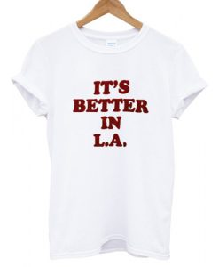 It's Better In LA T shirt