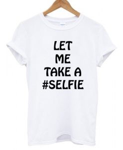 Let Me Take A Selfie T shirt