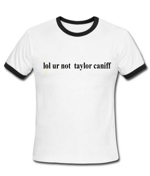 Lol your not taylor caniff ringer shirt