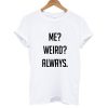 Me Weird Always T shirt