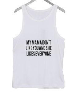 My Mama Don't Like You And She Likes Everyone Tank top