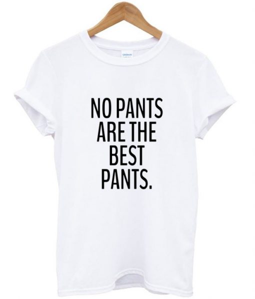 No pants are the best pants tshirt