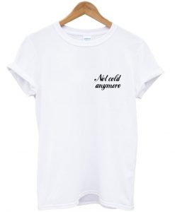 Not cold anymore tshirt white