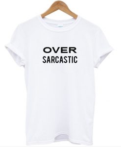 Over Sarcastic T shirt