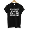 Really Good At Making Really Bad Decisions T shirt