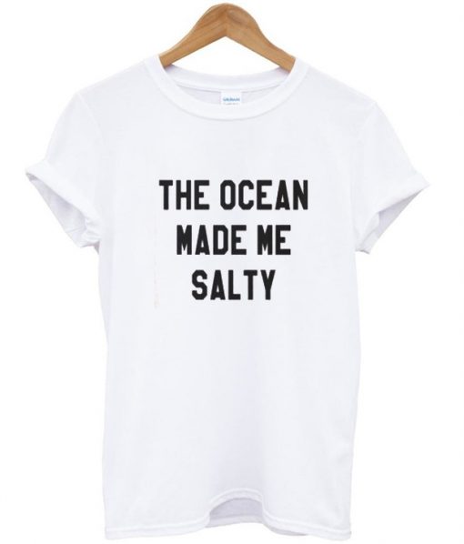 The Ocean Made Me Salty Tshirt