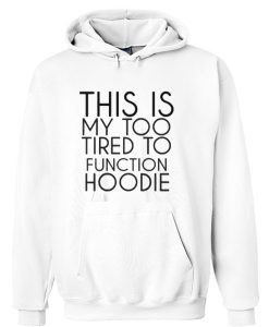 This my too tired to function Hoodie