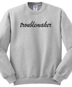 Troublemaker sweatshirt