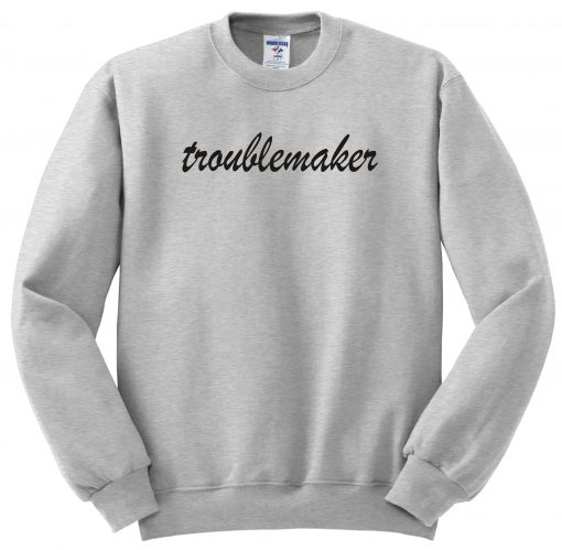 Troublemaker sweatshirt