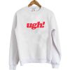 Ugh! Sweatshirt