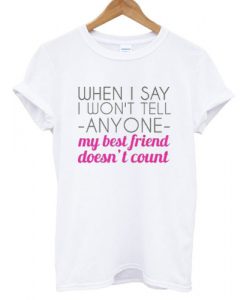 When i say i won't tell anyone my best friend doesn't count T shirt