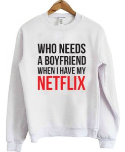 Who Need A Boyfriend When I Have My Netfllix Sweatshirt